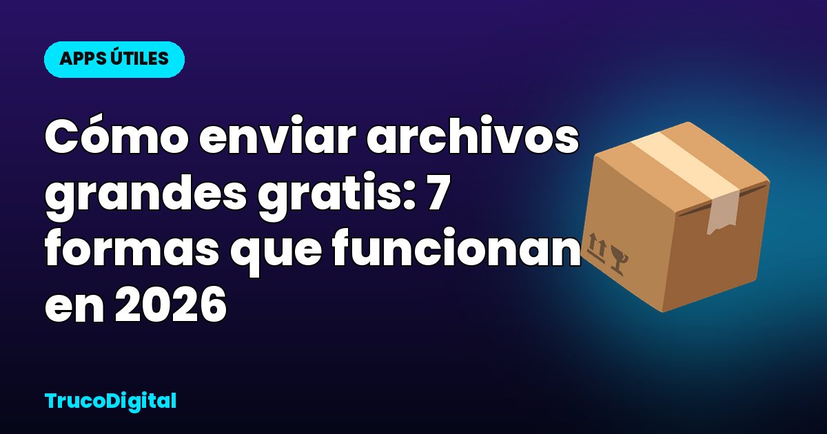 Cómo enviar archivos grandes gratis: 7 formas que funcionan en 2026