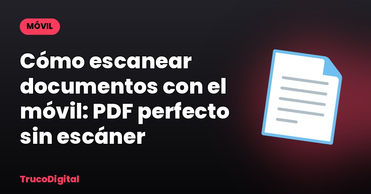 Cómo escanear documentos con el móvil: PDF perfecto sin escáner