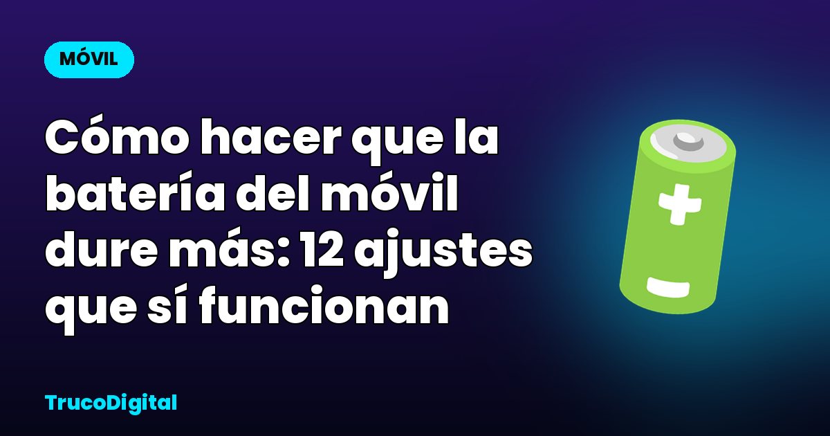 Cómo hacer que la batería del móvil dure más: 12 ajustes que sí funcionan