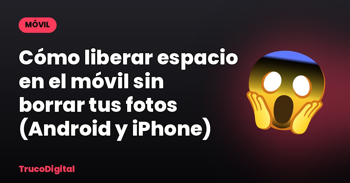 Cómo liberar espacio en el móvil sin borrar tus fotos (Android y iPhone)