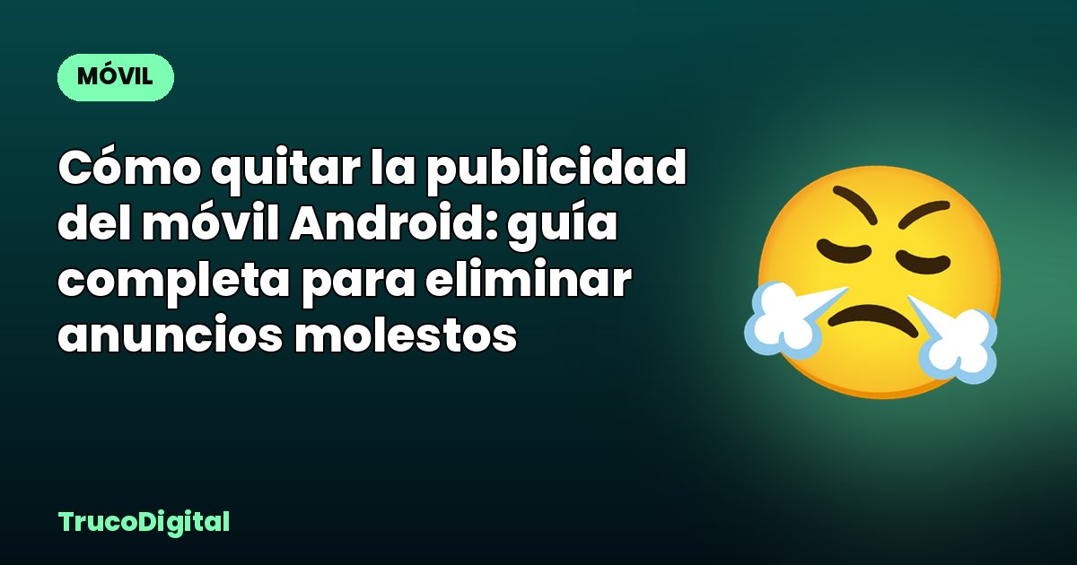 Cómo quitar la publicidad del móvil Android: guía completa para eliminar anuncios molestos