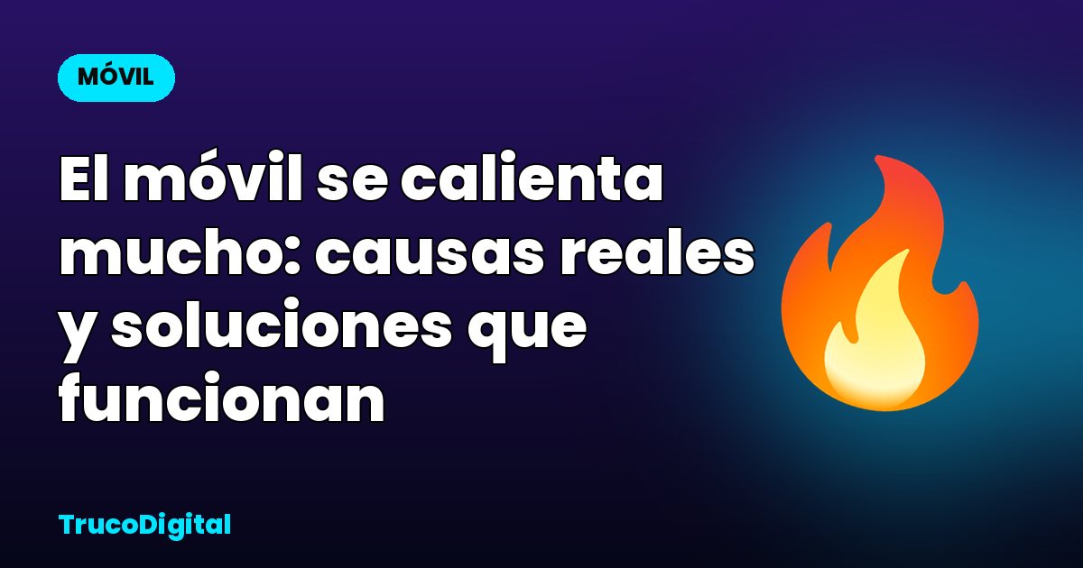 El móvil se calienta mucho: causas reales y soluciones que funcionan