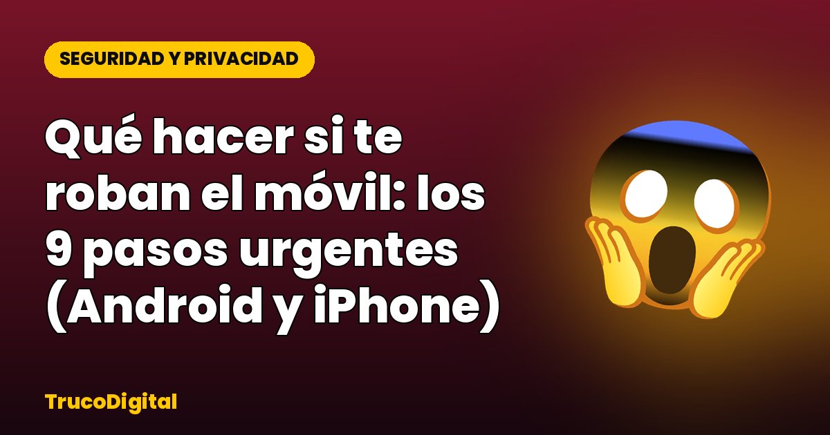 Qué hacer si te roban el móvil: los 9 pasos urgentes (Android y iPhone)