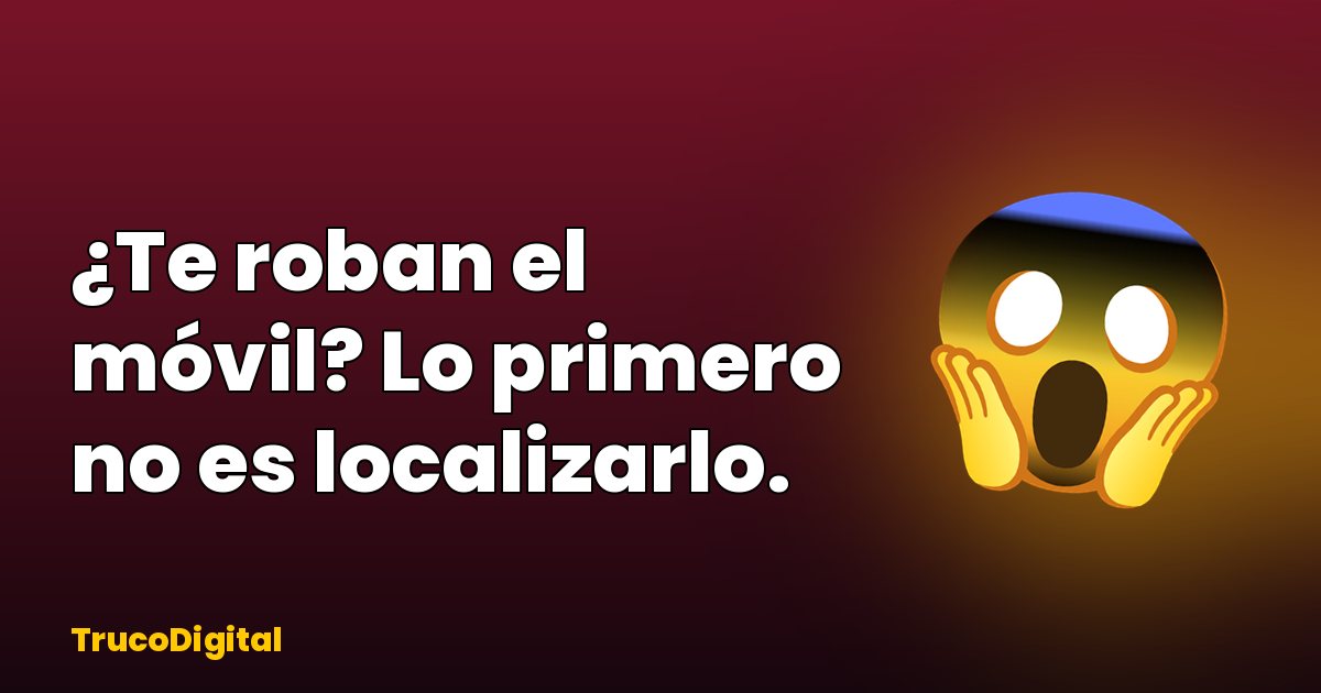 Qué hacer si te roban el móvil: los 9 pasos urgentes (Android y iPhone)